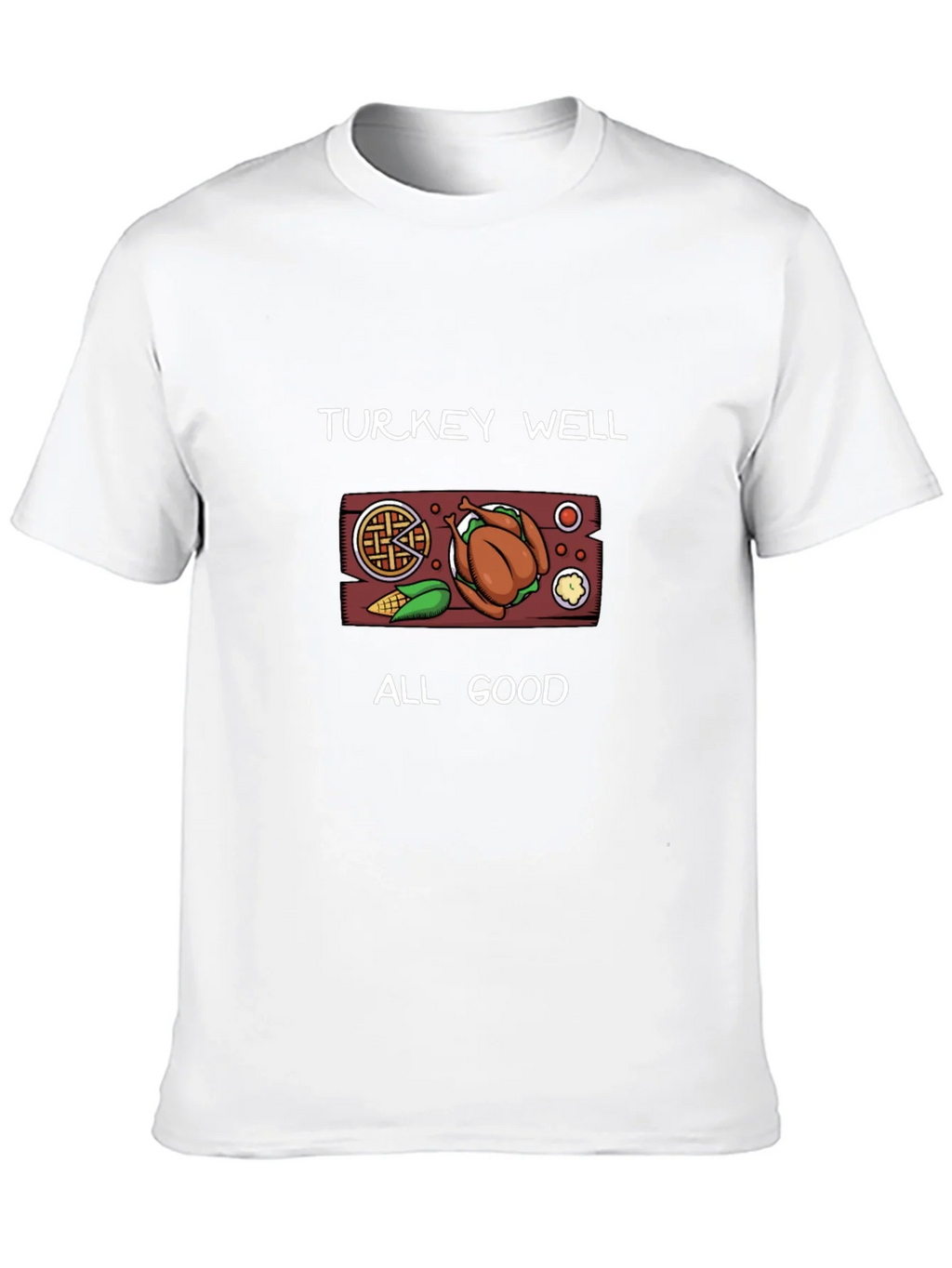 Turkey Well All Good Thanksgiving T-Shirt