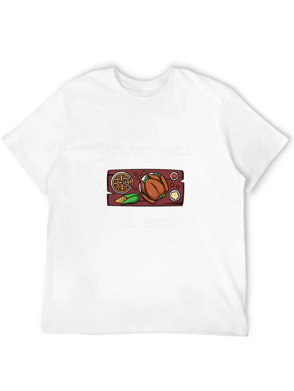 Turkey Well All Good Thanksgiving T-Shirt