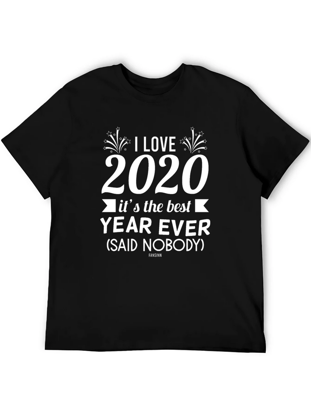 I Love 2020 T-Shirt Sarcastic Funny Year Ever Novelty
